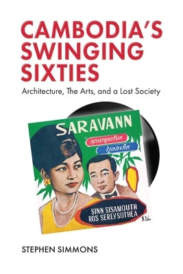 Cambodia's Swinging Sixties: Architecture, the Arts, and a Lost Society by Simmons, Stephen