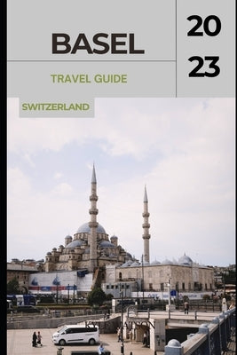 Basel Travel Guide 2023: "Basel Unveiled: Exploring the Cultural Gem of Switzerland" by Watson, Kyle