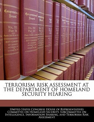 Terrorism Risk Assessment at the Department of Homeland Security Hearing by United States Congress House of Represen