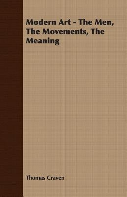 Modern Art - The Men, The Movements, The Meaning by Craven, Thomas