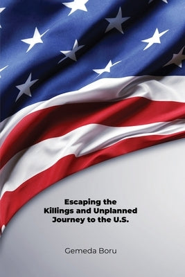 Escaping the Killings and Unplanned Journey to the U.S. by Boru, Gemeda
