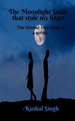 The Moonlight Smile that Stole my Heart: The unread love story of a writer. by Singh, Kushal