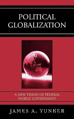 Political Globalization: A New Vision of Federal World Government by Yunker, James A.