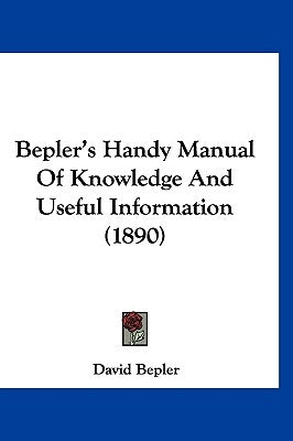 Bepler's Handy Manual Of Knowledge And Useful Information (1890) by Bepler, David