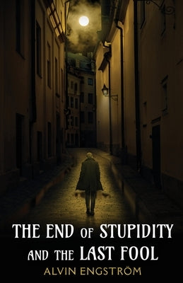 The End of Stupidity and the Last Fool by Engström, Alvin