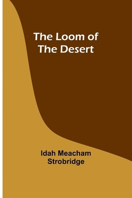 The Loom of the Desert by Strobridge, Idah Meacham
