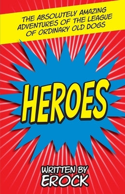 The Absolutely Amazing Adventures of the League of Ordinary Old Dogs HEROES: Heroes by Erock