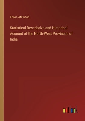Statistical Descriptive and Historical Account of the North-West Provinces of India by Atkinson, Edwin