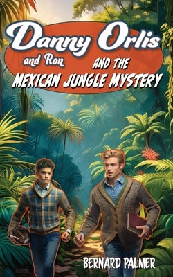 Danny and Ron Orlis and the Mexican Jungle Mystery by Palmer, Bernard