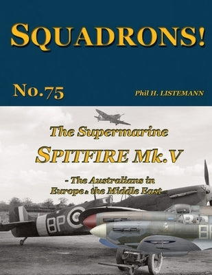 The Supermarine Spitfire Mk V: The Australians in Europe and the Middle East by Listemann, Phil H.