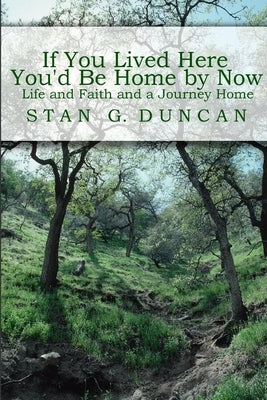 If You Lived Here You'd be Home by Now: Life and Faith and a Journey Home by Duncan, Stan G.