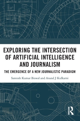 Exploring the Intersection of Artificial Intelligence and Journalism: The Emergence of a New Journalistic Paradigm by Biswal, Santosh Kumar