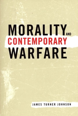 Morality and Contemporary Warfare by Johnson, James Turner