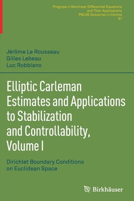Elliptic Carleman Estimates and Applications to Stabilization and Controllability, Volume I: Dirichlet Boundary Conditions on Euclidean Space by Le Rousseau, Jérôme