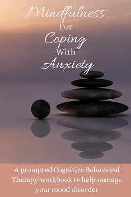 Mindfulness For Coping With Anxiety: A prompted Cognitive Behavioral Therapy workbook to help manage your mood disorder by Press, Diamond Lane