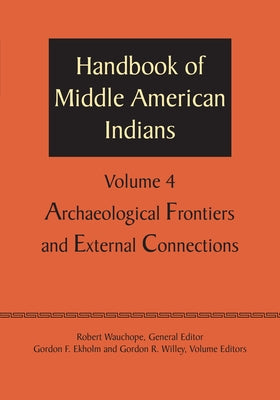 Handbook of Middle American Indians, Volume 4: Archaeological Frontiers and External Connections by Wauchope, Robert