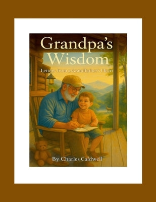 Grandpa's Wisdom: Letters from a Grandfather's Heart by Caldwell, Charles