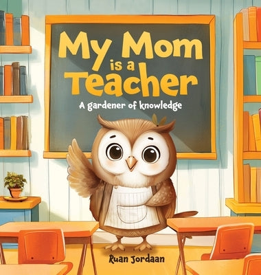 My Mom Is a Teacher: A Gardener of Knowledge by Jordaan, Ruan