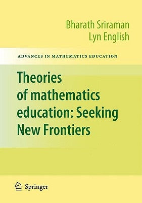 Theories of Mathematics Education: Seeking New Frontiers by Sriraman, Bharath