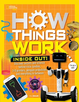 How Things Work: Inside Out: Discover Secrets and Science Behind Trick Candles, 3D Printers, Penguin Propulsions, and Everything in Between by Resler, T. J.