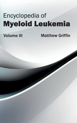 Encyclopedia of Myeloid Leukemia: Volume III by Griffin, Matthew
