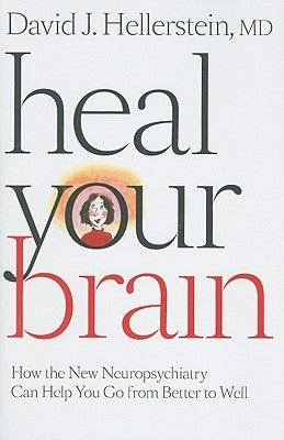 Heal Your Brain: How the New Neuropsychiatry Can Help You Go from Better to Well by Hellerstein, David J.