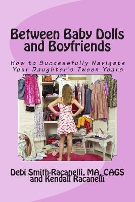 Between Baby Dolls and Boyfriends: How to Successfully Navigate Your Daughter's Tween Years by Racanelli, Kendall