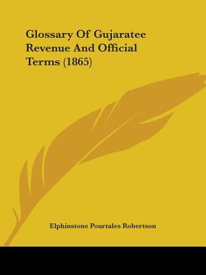 Glossary Of Gujaratee Revenue And Official Terms (1865) by Robertson, Elphinstone Pourtales