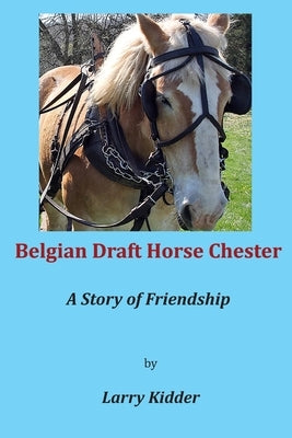 Belgian Draft Horse Chester: A Story of Friendship by Kidder, Larry