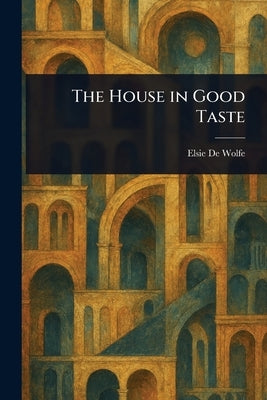 The House in Good Taste by De Wolfe, Elsie