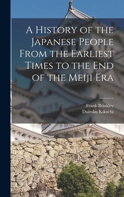 A History of the Japanese People From the Earliest Times to the End of the Meiji Era by Brinkley, Frank