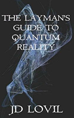 The Layman's Guide to Quantum Reality by Lovil, Jd