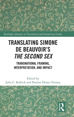 Translating Simone de Beauvoir's the Second Sex: Transnational Framing, Interpretation, and Impact by Bullock, Julia C.