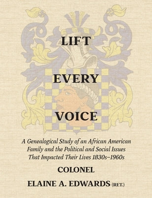 Lift Every Voice: A Genealogical Study of an African American Family and the Political and Social Issues That Impacted Their Lives 1830s-1960s by Edwards, Elaine A.