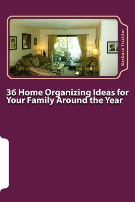 36 Home Organizing Ideas for Your Family Around the Year by Tischler, Barbara