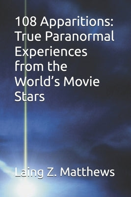108 Apparitions: True Paranormal Experiences from the World's Movie Stars by Matthews, Laing Z.