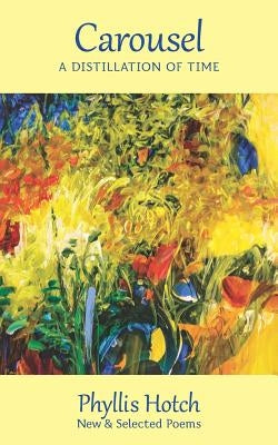 Carousel: A Distillation of Time: New & Selected Poems by Hotch, Phyllis