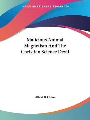 Malicious Animal Magnetism And The Christian Science Devil by Olston, Albert B.