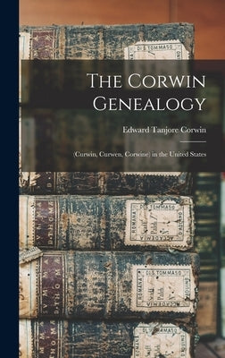 The Corwin Genealogy: (Curwin, Curwen, Corwine) in the United States by Corwin, Edward Tanjore