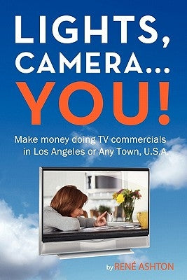Lights, Camera...You!: Make money doing TV commercials in Los Angeles or Any Town, U.S.A. by Ashton, Rene
