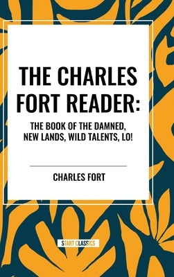 The Charles Fort Reader: The Book of the Damned, New Lands, Wild Talents, Lo! by Fort, Charles