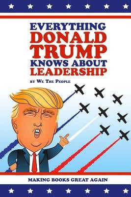Everything Donald Trump Knows About Leadership by People, We the
