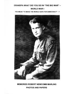 Grandpa What Did You Do In "The Big War" - World War I: You Mean "To Make The World Safe For Democracy" - Photos and Papers by Marling, Robert