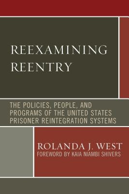 Reexamining Reentry: The Policies, People, and Programs of the United States Prisoner Reintegration Systems by West, Rolanda J.