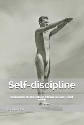Self-discipline: The importance of self-discipline in achieving your goals. (English Edition) by Dawson, Lucia
