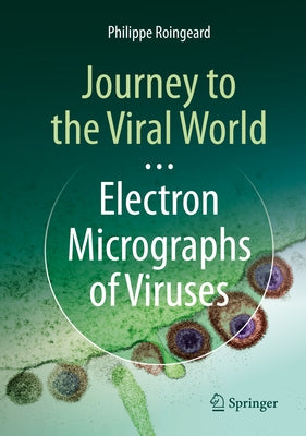 Journey to the Viral World: Electron Micrographs of Viruses by Roingeard, Philippe