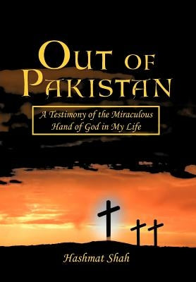 Out of Pakistan: A Testimony of the Miraculous Hand of God in My Life by Shah, Hashmat