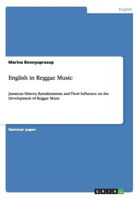 English in Reggae Music: Jamaican History, Rastafarianism, and Their Influence on the Development of Reggae Music by Boonyaprasop, Marina
