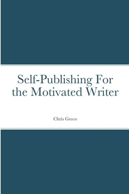 Self-Publishing for the Motivated Writer by Greco, Christopher