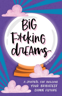 Big F*cking Dreams: A Journal for Building Your Brightest Damn Future by Sarac, Annie